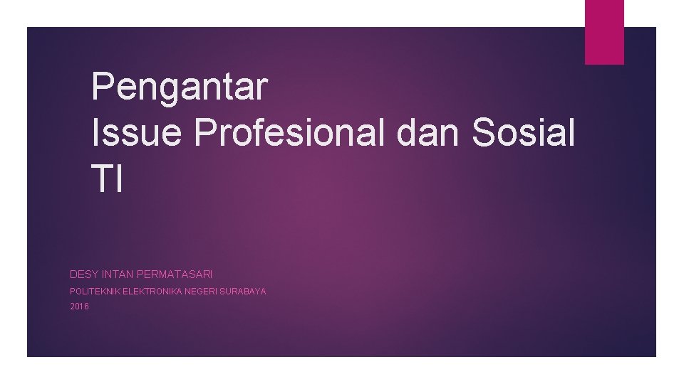 Pengantar Issue Profesional dan Sosial TI DESY INTAN PERMATASARI POLITEKNIK ELEKTRONIKA NEGERI SURABAYA 2016