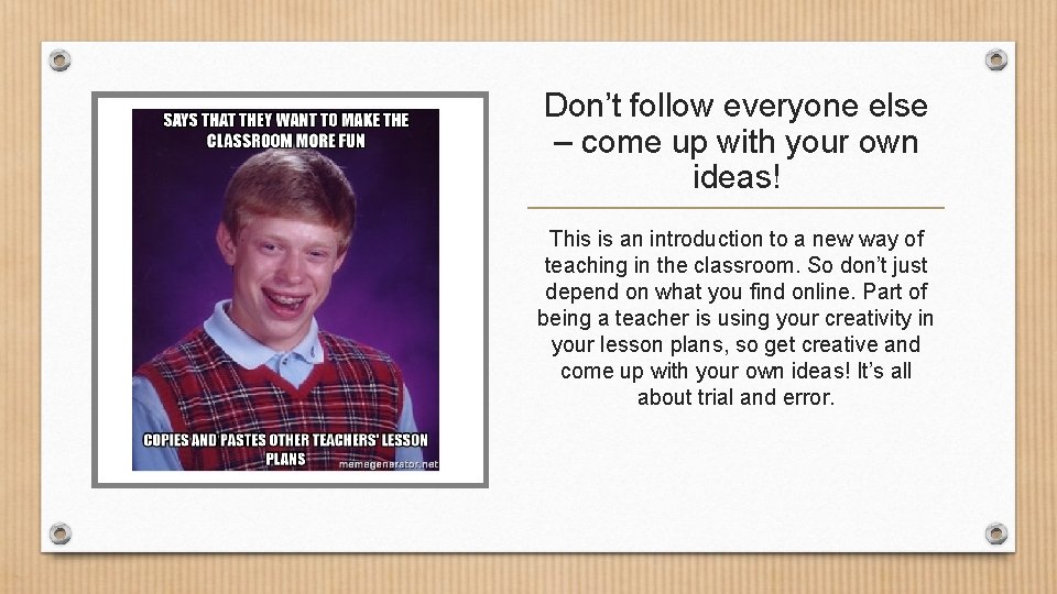 Don’t follow everyone else – come up with your own ideas! This is an