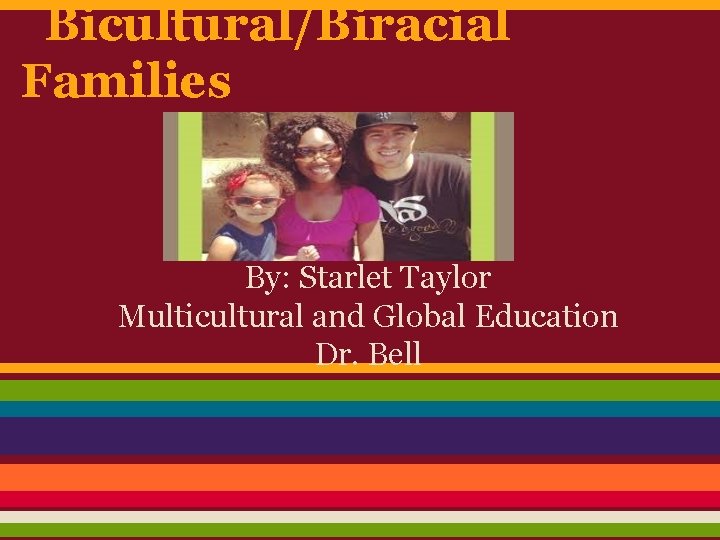 Bicultural/Biracial Families By: Starlet Taylor Multicultural and Global Education Dr. Bell 