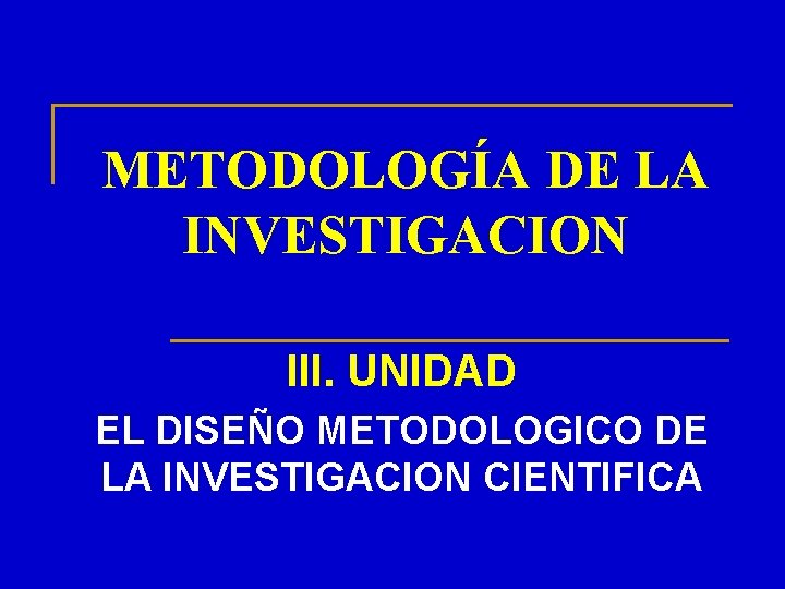 METODOLOGÍA DE LA INVESTIGACION III. UNIDAD EL DISEÑO METODOLOGICO DE LA INVESTIGACION CIENTIFICA 