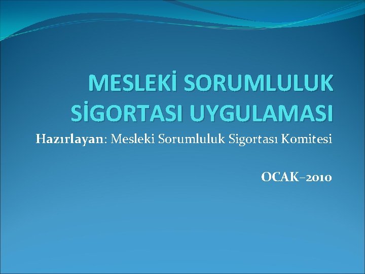 MESLEKİ SORUMLULUK SİGORTASI UYGULAMASI Hazırlayan: Mesleki Sorumluluk Sigortası Komitesi OCAK– 2010 