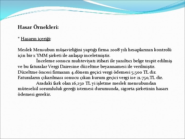 Hasar Örnekleri: * Hasarın içeriği: Meslek Mensubun müşavirliğini yaptığı firma 2008 yılı hesaplarının kontrolü