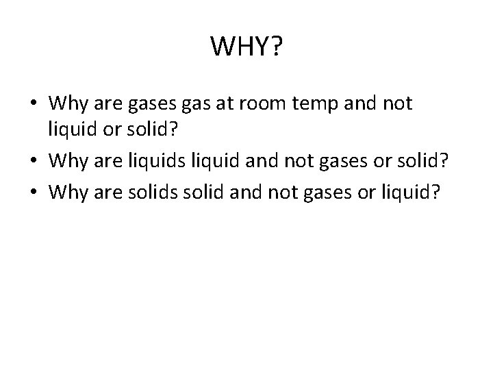 WHY? • Why are gases gas at room temp and not liquid or solid?