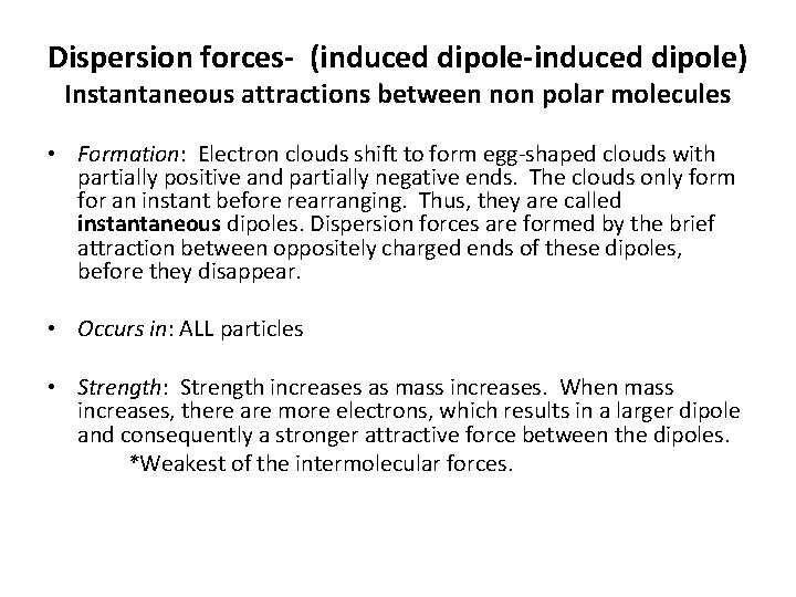 Dispersion forces- (induced dipole-induced dipole) Instantaneous attractions between non polar molecules • Formation: Electron