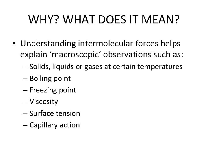 WHY? WHAT DOES IT MEAN? • Understanding intermolecular forces helps explain ‘macroscopic’ observations such