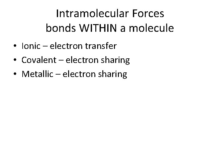 Intramolecular Forces bonds WITHIN a molecule • Ionic – electron transfer • Covalent –
