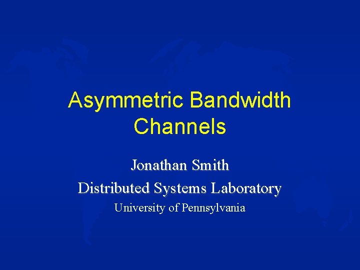 Asymmetric Bandwidth Channels Jonathan Smith Distributed Systems Laboratory University of Pennsylvania 