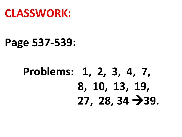 CLASSWORK: Page 537 -539: Problems: 1, 2, 3, 4, 7, 8, 10, 13, 19,