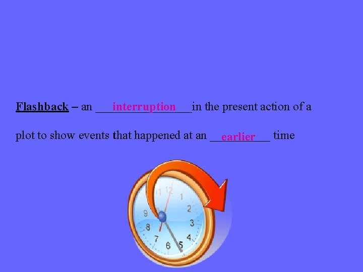 Flashback – an ________in interruption the present action of a plot to show events