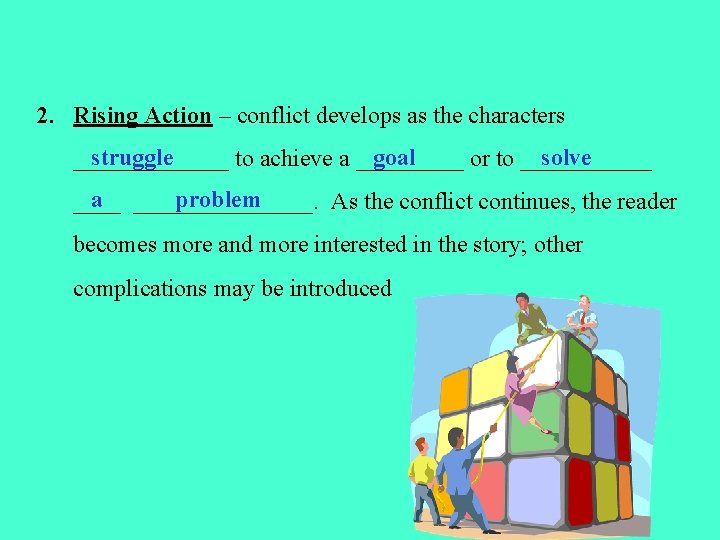 2. Rising Action – conflict develops as the characters struggle goal solve _______ to