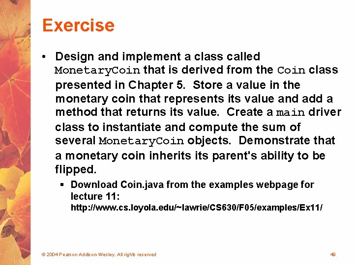 Exercise • Design and implement a class called Monetary. Coin that is derived from