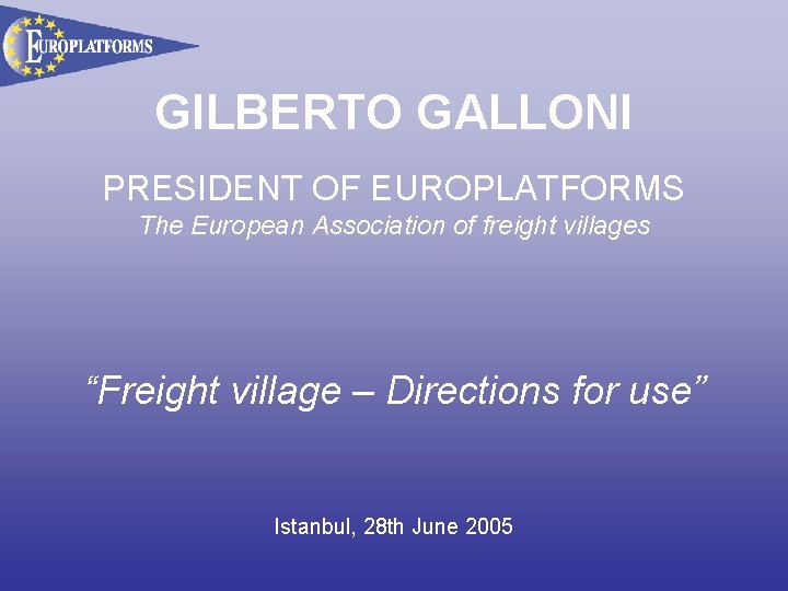 GILBERTO GALLONI PRESIDENT OF EUROPLATFORMS The European Association of freight villages “Freight village –
