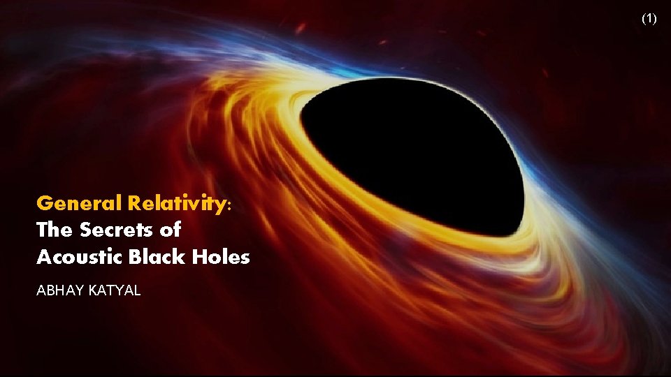 (1) General Relativity: The Secrets of Acoustic Black Holes ABHAY KATYAL 