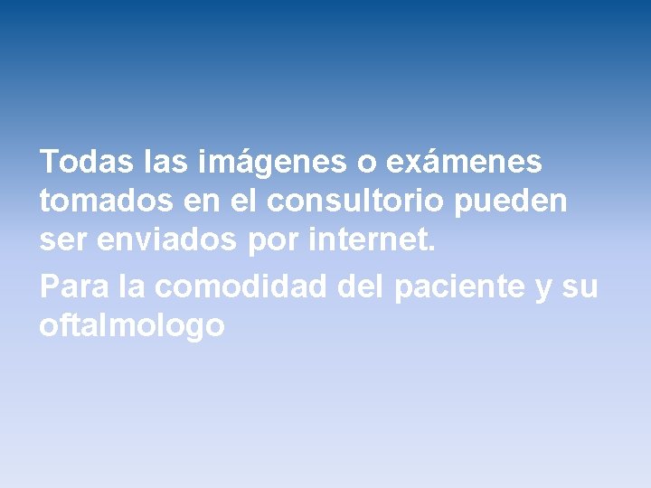 Todas las imágenes o exámenes tomados en el consultorio pueden ser enviados por internet.