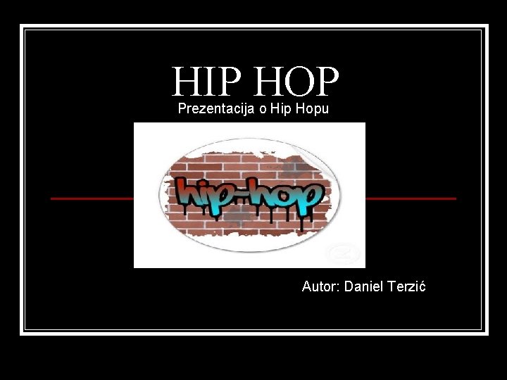 HIP HOP Prezentacija o Hip Hopu Autor: Daniel Terzić 