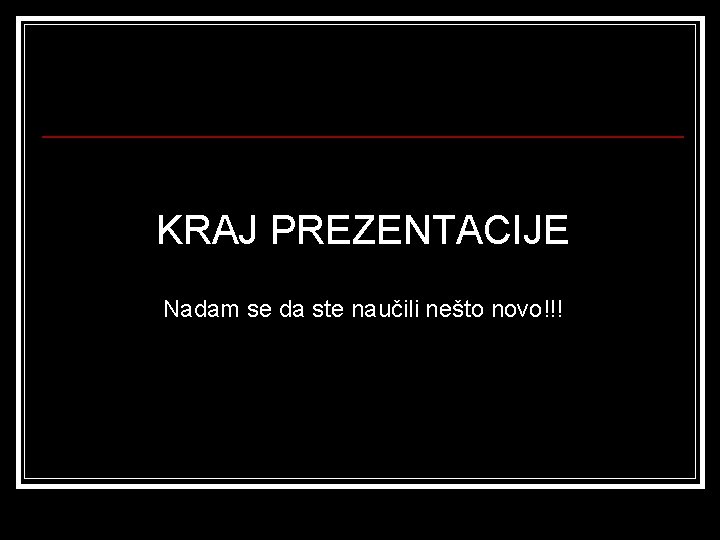 KRAJ PREZENTACIJE Nadam se da ste naučili nešto novo!!! 