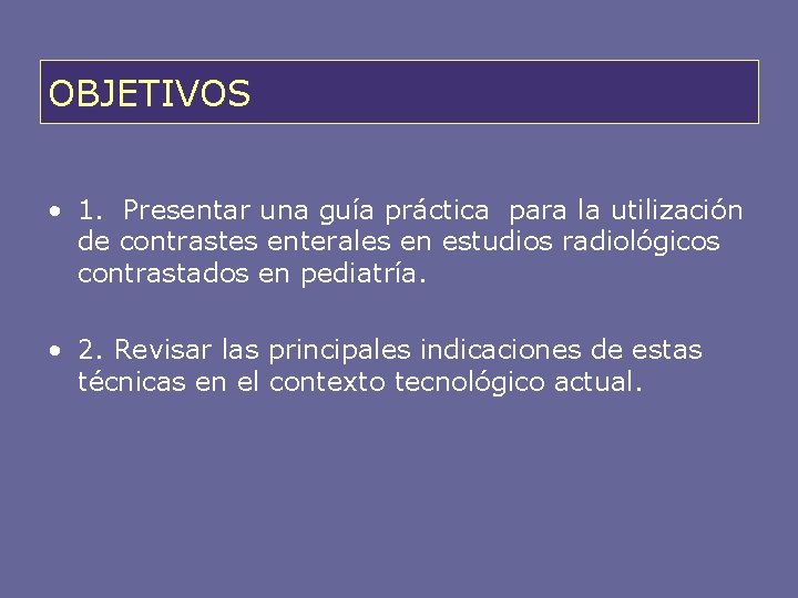 OBJETIVOS • 1. Presentar una guía práctica para la utilización de contrastes enterales en