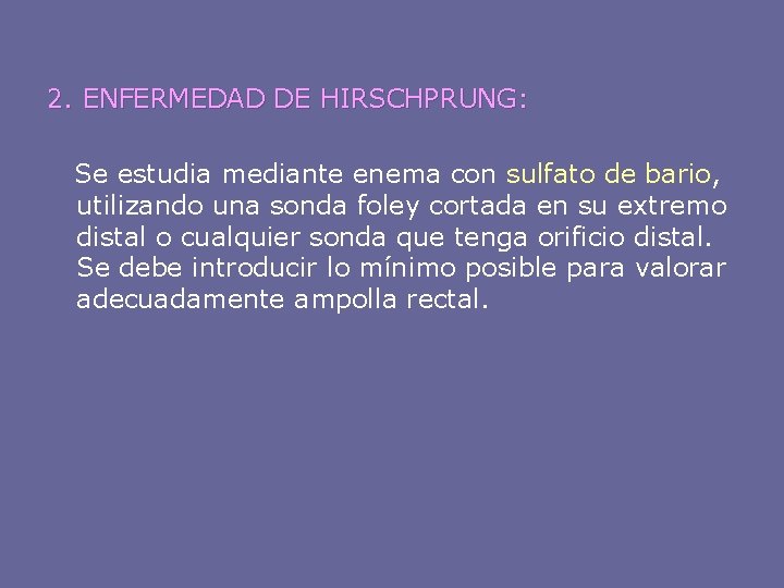 2. ENFERMEDAD DE HIRSCHPRUNG: Se estudia mediante enema con sulfato de bario, utilizando una