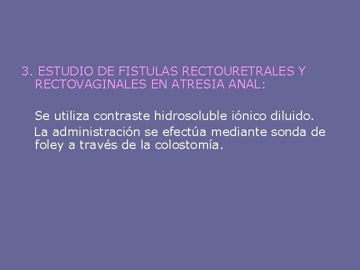 3. ESTUDIO DE FISTULAS RECTOURETRALES Y RECTOVAGINALES EN ATRESIA ANAL: Se utiliza contraste hidrosoluble