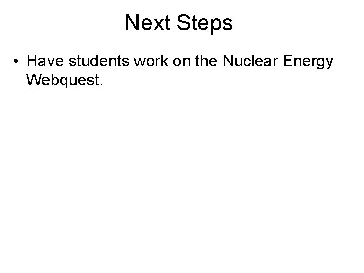 Next Steps • Have students work on the Nuclear Energy Webquest. 