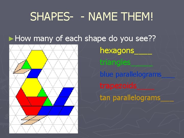 SHAPES- - NAME THEM! ► How many of each shape do you see? ?