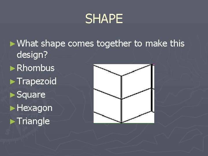 SHAPE ► What shape comes together to make this design? ► Rhombus ► Trapezoid