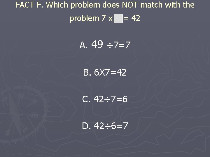 FACT F. Which problem does NOT match with the problem 7 x = 42