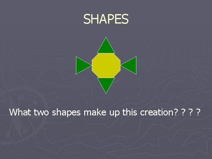 SHAPES What two shapes make up this creation? ? 