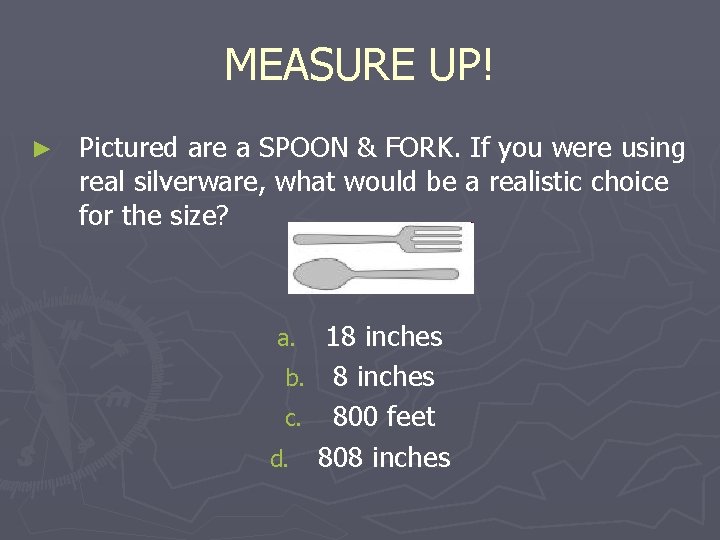 MEASURE UP! ► Pictured are a SPOON & FORK. If you were using real