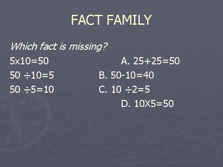 FACT FAMILY Which fact is missing? 5 x 10=50 50 ÷ 10=5 50 ÷