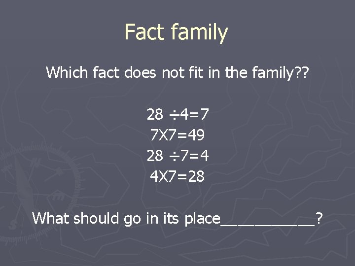 Fact family Which fact does not fit in the family? ? 28 ÷ 4=7