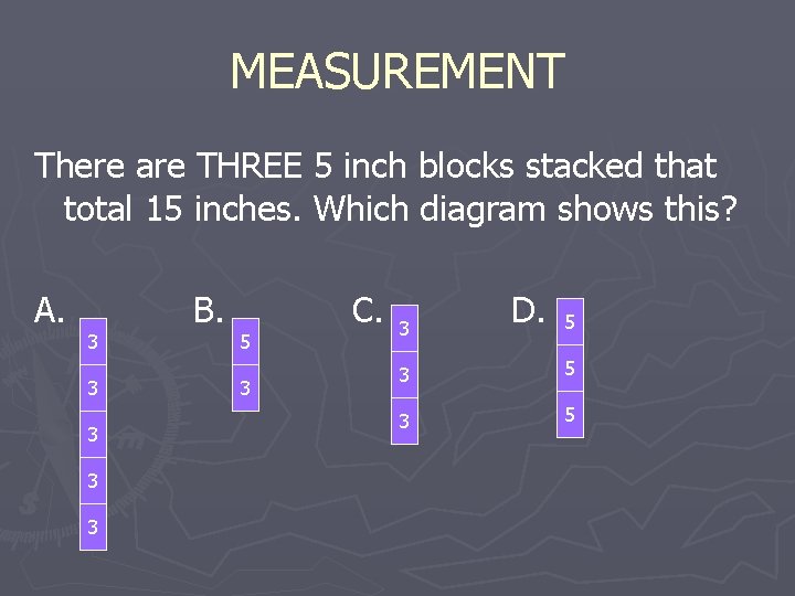 MEASUREMENT There are THREE 5 inch blocks stacked that total 15 inches. Which diagram