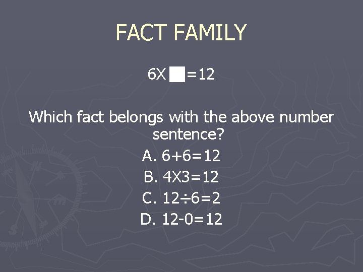 FACT FAMILY 6 X =12 Which fact belongs with the above number sentence? A.