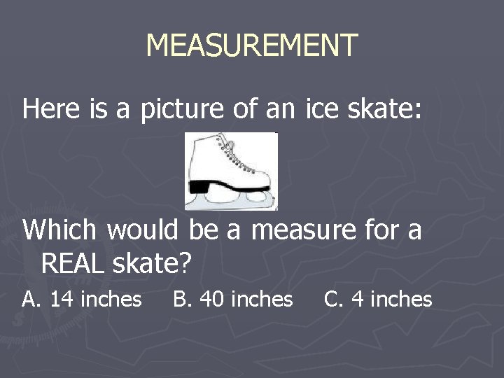 MEASUREMENT Here is a picture of an ice skate: Which would be a measure
