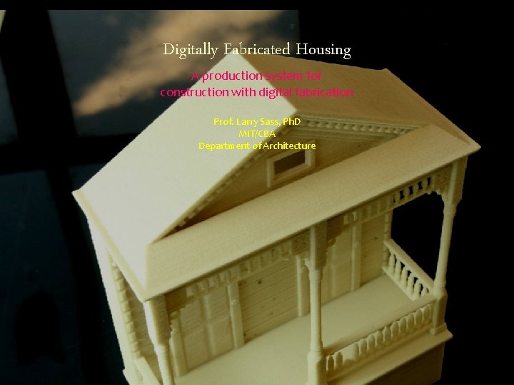 Digitally Fabricated Housing A production system for construction with digital fabrication Prof. Larry Sass,