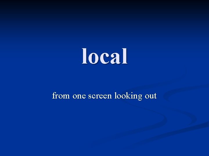 local from one screen looking out 