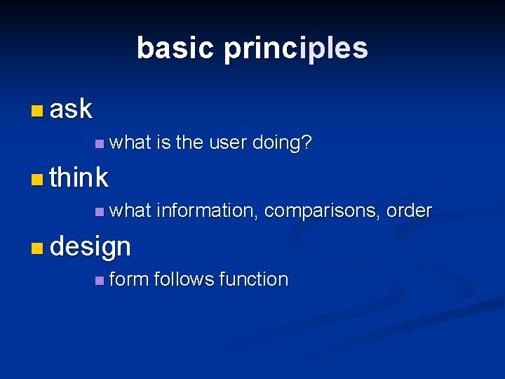 basic principles n ask n what is the user doing? n think n what