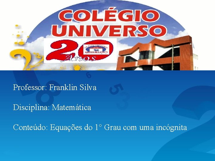 Professor: Franklin Silva Disciplina: Matemática Conteúdo: Equações do 1° Grau com uma incógnita 