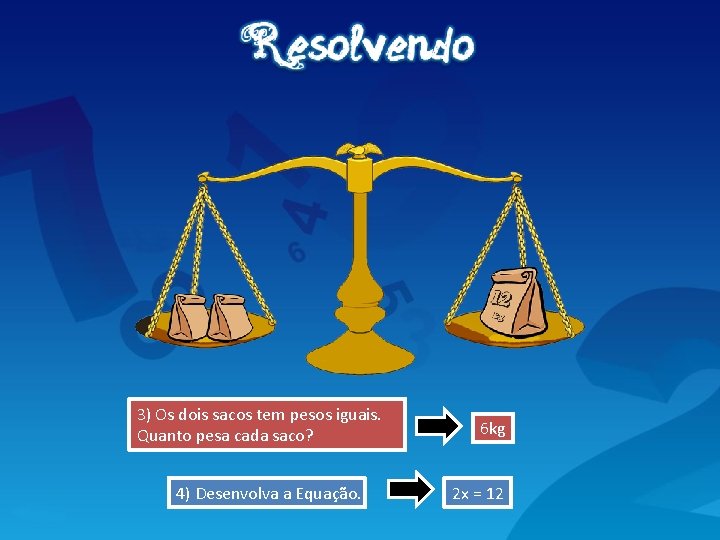 3) Os dois sacos tem pesos iguais. Quanto pesa cada saco? 4) Desenvolva a