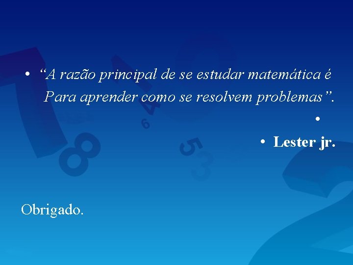  • “A razão principal de se estudar matemática é Para aprender como se