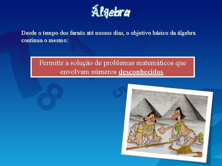 Desde o tempo dos faraós até nossos dias, o objetivo básico da álgebra continua