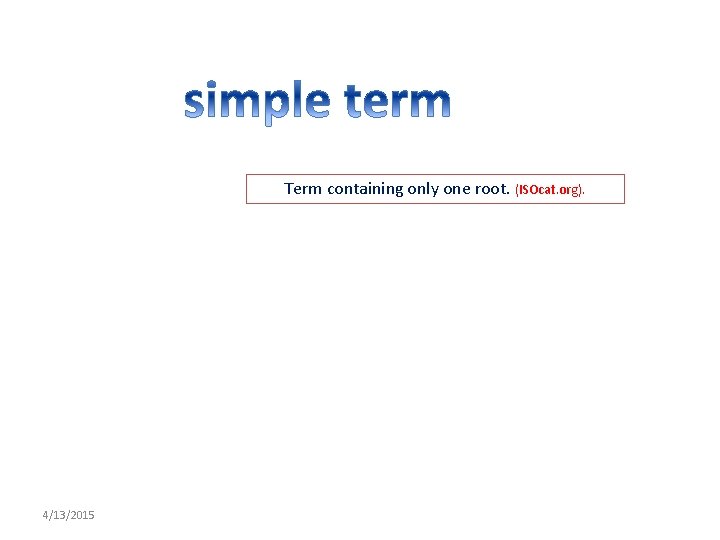 Term containing only one root. (ISOcat. org). 4/13/2015 