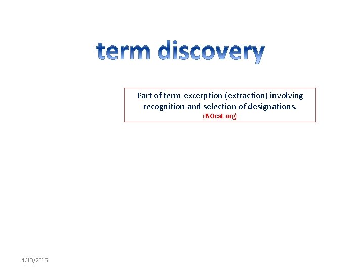 Part of term excerption (extraction) involving recognition and selection of designations. (ISOcat. org) 4/13/2015