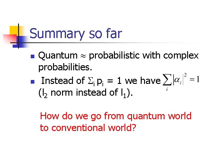 Summary so far n n Quantum probabilistic with complex probabilities. Instead of i pi