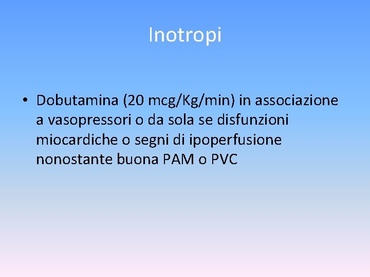 Inotropi • Dobutamina (20 mcg/Kg/min) in associazione a vasopressori o da sola se disfunzioni