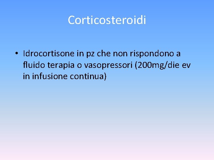 Corticosteroidi • Idrocortisone in pz che non rispondono a fluido terapia o vasopressori (200