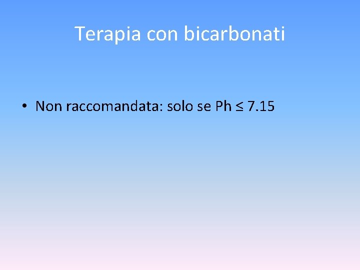 Terapia con bicarbonati • Non raccomandata: solo se Ph ≤ 7. 15 