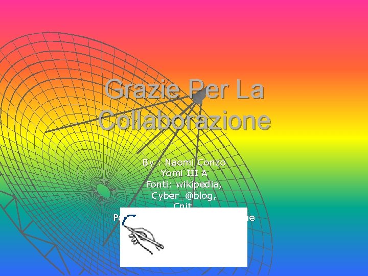 Grazie Per La Collaborazione By : Naomi Conzo Yomi III A Fonti: wikipedia, Cyber_@blog, Grazie Per La Collaborazione By : Naomi Conzo Yomi III A Fonti: wikipedia, Cyber_@blog,