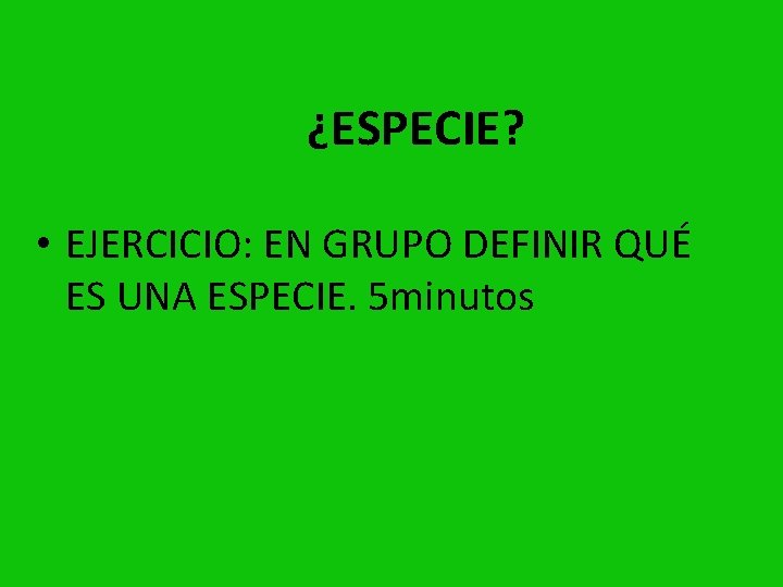 ¿ESPECIE? • EJERCICIO: EN GRUPO DEFINIR QUÉ ES UNA ESPECIE. 5 minutos 