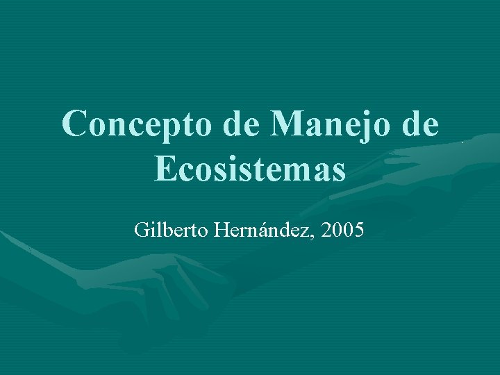 Concepto de Manejo de Ecosistemas Gilberto Hernández, 2005 